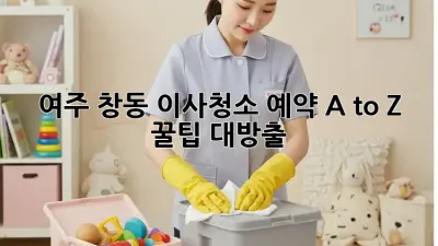 🧹 여주 창동 이사청소 예약 A to Z! 꿀팁 대방출 ✨