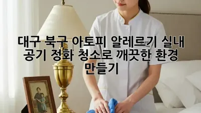 대구 북구 아토피, 알레르기? 실내 공기 정화 청소로 깨끗한 환경 만들기!