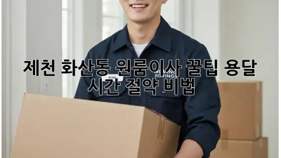 제천 화산동 원룸이사 꿀팁🍯 용달 시간 절약 비법!