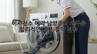 이사청소 예약: 남양주시 와부읍 합리적인 비용 절약 전략